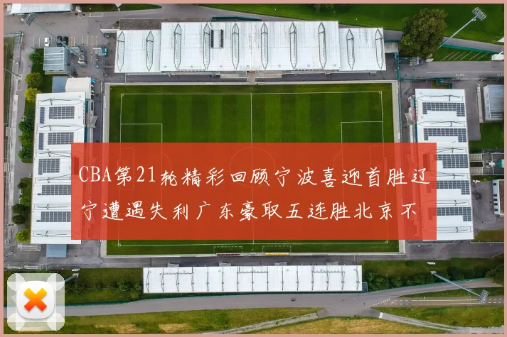 CBA第21轮精彩回顾宁波喜迎首胜辽宁遭遇失利广东豪取五连胜北京不敌天津江苏力克新疆