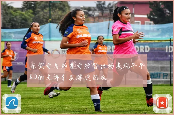 东契奇与约基奇短暂出场表现平平KD的点评引发球迷热议