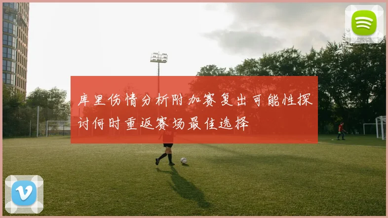 库里伤情分析附加赛复出可能性探讨何时重返赛场最佳选择