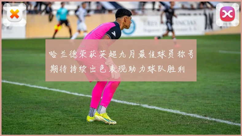 哈兰德荣获英超九月最佳球员称号期待持续出色表现助力球队胜利