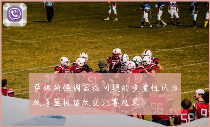 萨姆纳强调篮板问题的重要性认为改善篮板能改变比赛结果