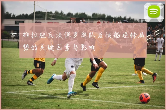 维拉纽瓦谈保罗离队后快船逆转局势的关键因素与影响