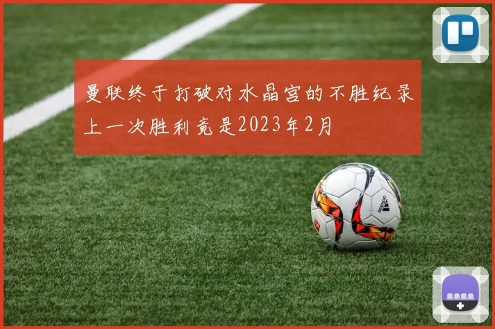 曼联终于打破对水晶宫的不胜纪录上一次胜利竟是2023年2月